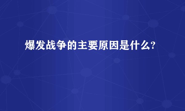 爆发战争的主要原因是什么?