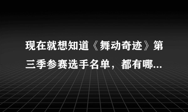 现在就想知道《舞动奇迹》第三季参赛选手名单，都有哪些明星啊？