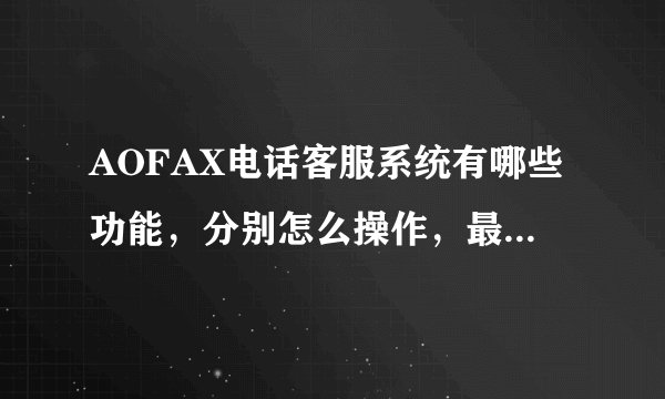 AOFAX电话客服系统有哪些功能，分别怎么操作，最好发我一个文档看看。