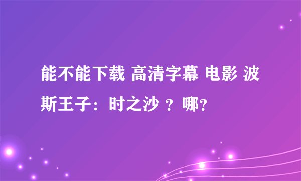 能不能下载 高清字幕 电影 波斯王子：时之沙 ？哪？