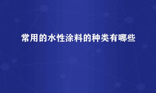 常用的水性涂料的种类有哪些