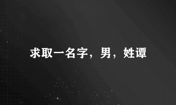 求取一名字，男，姓谭