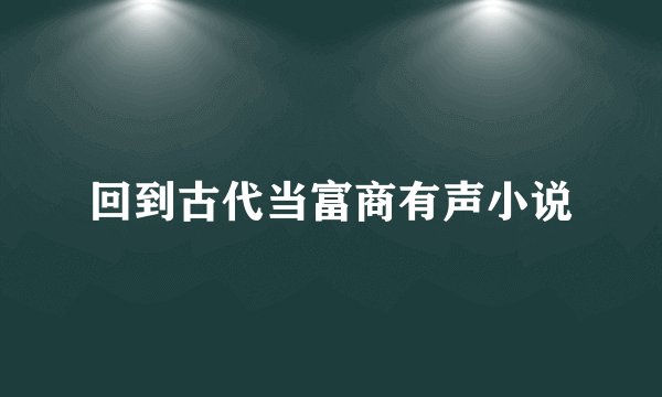 回到古代当富商有声小说