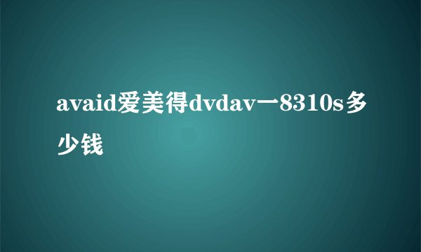 avaid爱美得dvdav一8310s多少钱
