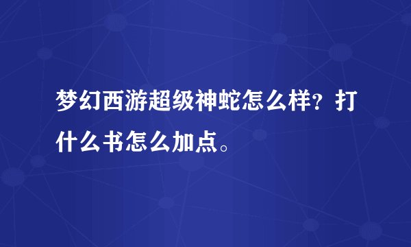 梦幻西游超级神蛇怎么样？打什么书怎么加点。