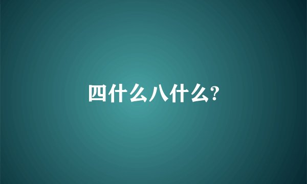 四什么八什么?