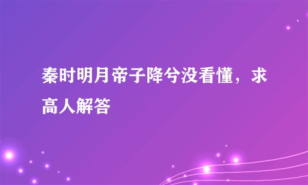 秦时明月帝子降兮没看懂，求高人解答