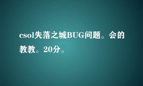 csol失落之城BUG问题。会的教教。20分。