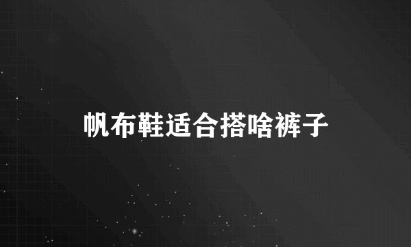 帆布鞋适合搭啥裤子