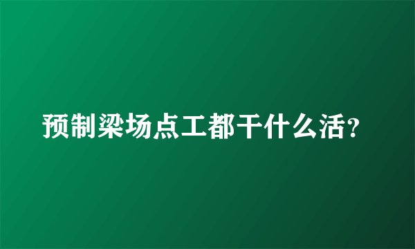 预制梁场点工都干什么活？