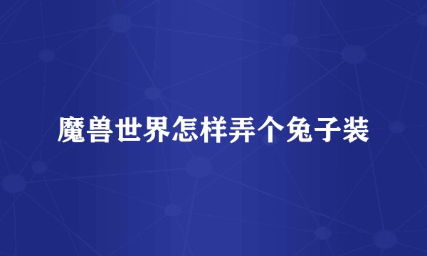 魔兽世界怎样弄个兔子装