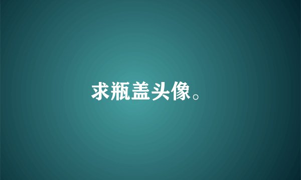 求瓶盖头像。