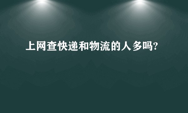 上网查快递和物流的人多吗?