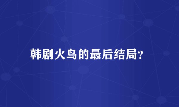 韩剧火鸟的最后结局？