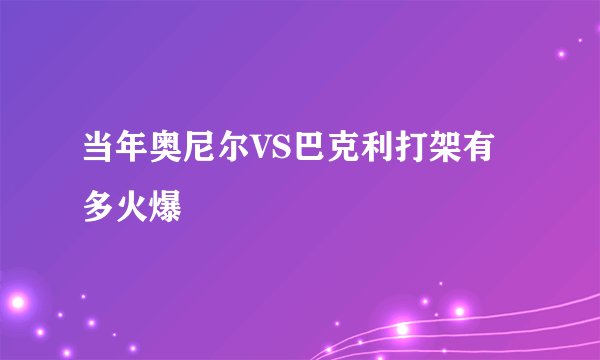 当年奥尼尔VS巴克利打架有多火爆