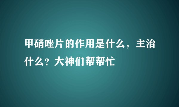 甲硝唑片的作用是什么，主治什么？大神们帮帮忙