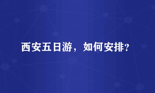西安五日游，如何安排？