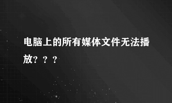 电脑上的所有媒体文件无法播放？？？