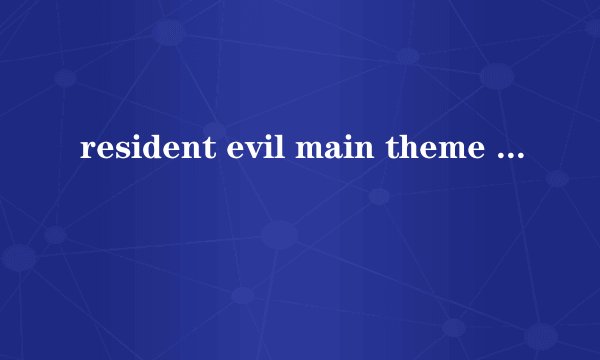resident evil main theme 是什么意思?