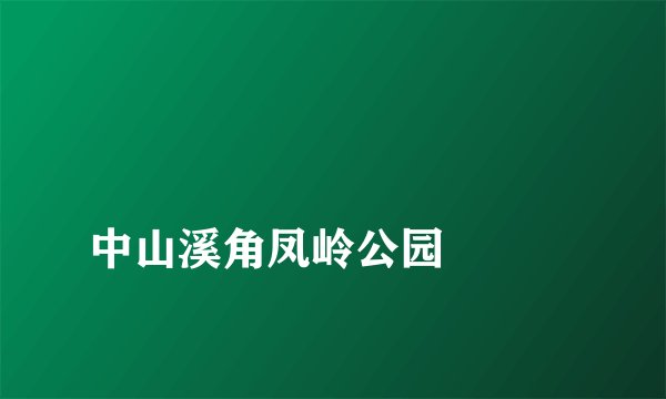 
中山溪角凤岭公园

