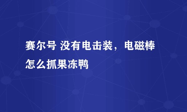 赛尔号 没有电击装，电磁棒怎么抓果冻鸭