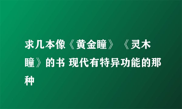 求几本像《黄金瞳》 《灵木瞳》的书 现代有特异功能的那种