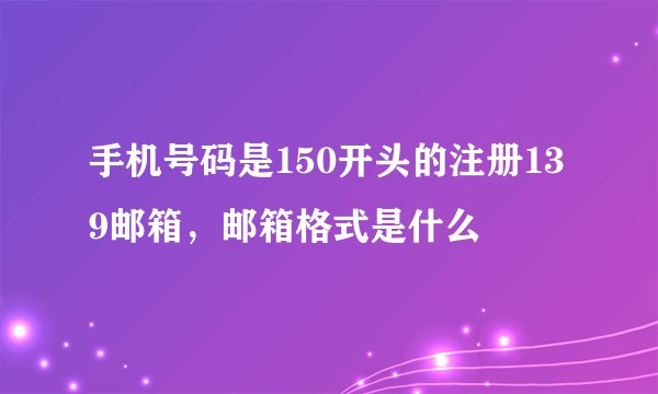 手机号码是150开头的注册139邮箱，邮箱格式是什么
