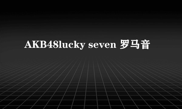 AKB48lucky seven 罗马音