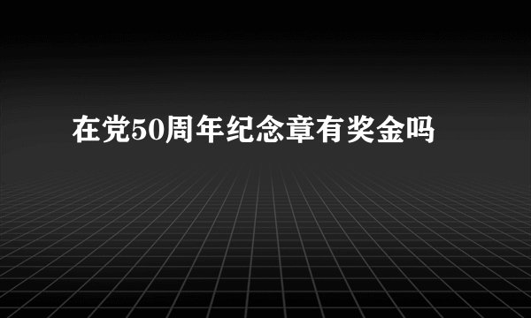 在党50周年纪念章有奖金吗
