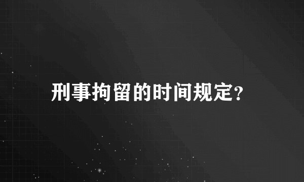 刑事拘留的时间规定？