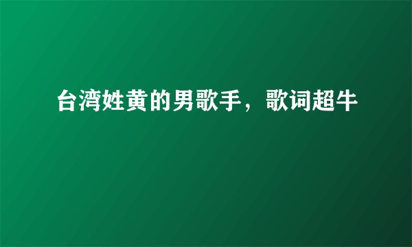 台湾姓黄的男歌手，歌词超牛