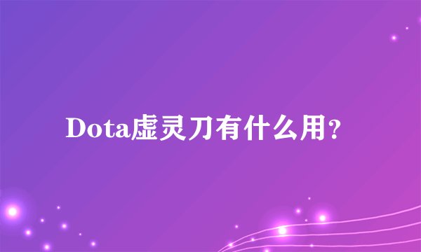 Dota虚灵刀有什么用？