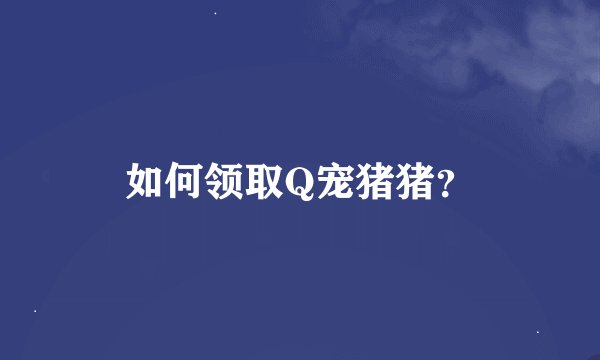 如何领取Q宠猪猪？