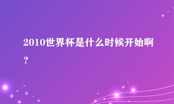 2010世界杯是什么时候开始啊？