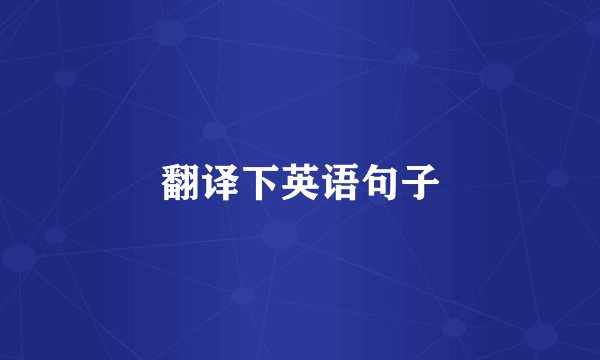 翻译下英语句子