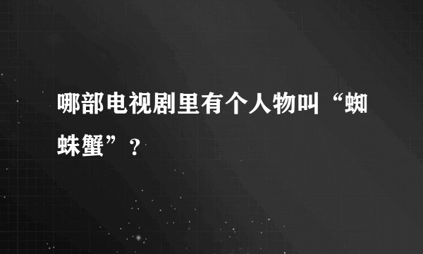 哪部电视剧里有个人物叫“蜘蛛蟹”？