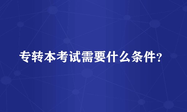 专转本考试需要什么条件？