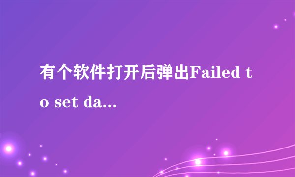 有个软件打开后弹出Failed to set data for 'Data' 怎么解决？