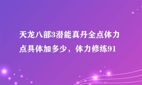 天龙八部3潜能真丹全点体力点具体加多少，体力修练91