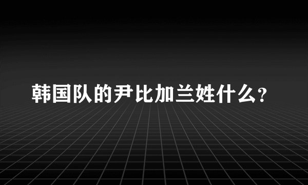 韩国队的尹比加兰姓什么？