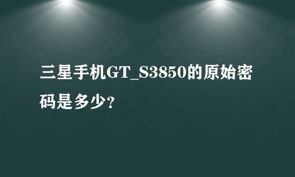 三星手机GT_S3850的原始密码是多少？