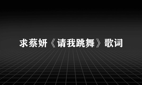 求蔡妍《请我跳舞》歌词