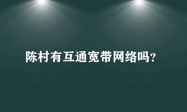 陈村有互通宽带网络吗？