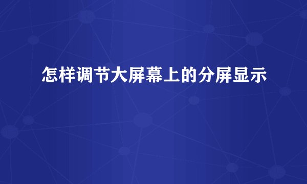 怎样调节大屏幕上的分屏显示