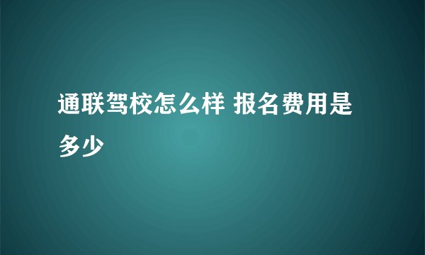 通联驾校怎么样 报名费用是多少