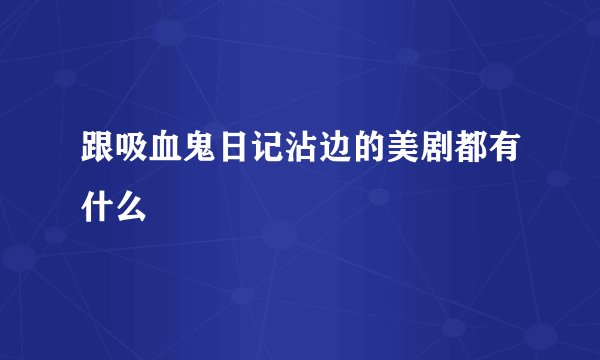 跟吸血鬼日记沾边的美剧都有什么
