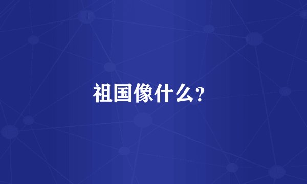 祖国像什么？