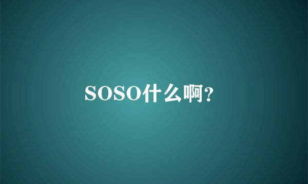 SOSO什么啊？