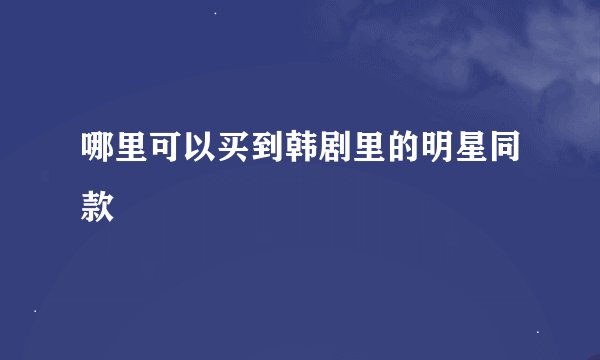 哪里可以买到韩剧里的明星同款