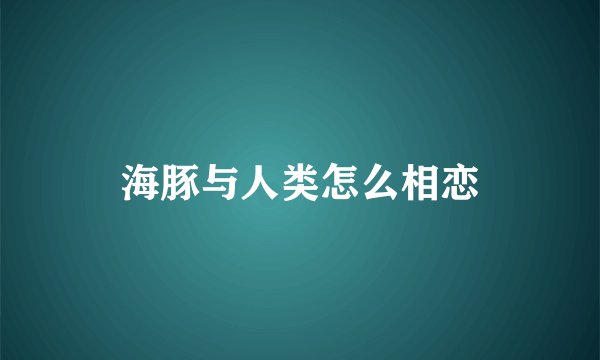 海豚与人类怎么相恋
